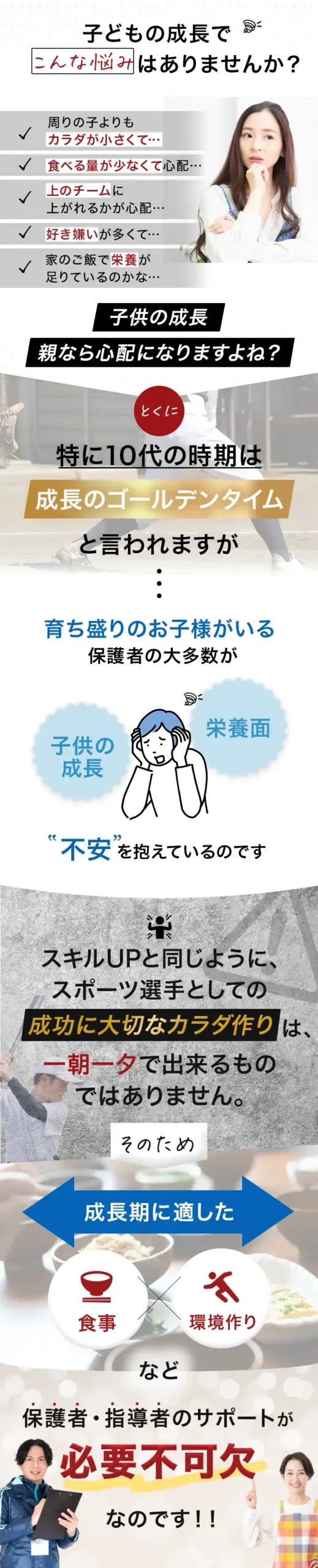 こんなお悩みはありませんか?周りの子よりもカラダが小さくて…食べる量が少なくて心配…特に10代は成長のゴールデンタイム、キルアップと同様に、スポーツ選手としての成功には大切なカラダ作りが不可欠であり、そのためには食事や環境作りといった保護者・指導者のサポートが必要不可欠です